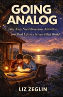 Going Analog: Why Kids Need Boredom, Attention, and Real Life in a Screen-Filled World B0GQT4KY9R Book Cover