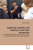 Exploring Juveniles and Violence: From their Perspective: How adolescent offenders convicted of assault in South Africa perceive their violent behaviour 3639379608 Book Cover