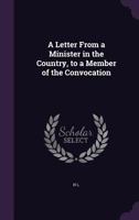 A Letter from a Minister in the Country, to a Member of the Convocation 1359322868 Book Cover