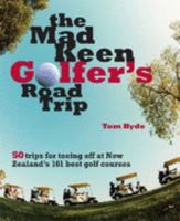 The Mad Keen Golfer's Road Trip: 50 Trips for Teeing Off at New Zealand's 161 Best Golf Courses 1869418085 Book Cover