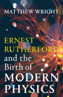 Ernest Rutherford and the Birth of Modern Physics 1964992168 Book Cover