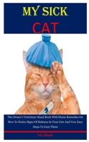 My Sick Cat: The Owner's Veterinary Hand Book With Home Remedies On How To Notice Signs Of Sickness In Your Cats And Very Easy Steps To Cure Them B083XTH6ZY Book Cover
