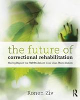 The Future of Correctional Rehabilitation: Moving Beyond the RNR Model and Good Lives Model Debate 1138095982 Book Cover