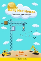 Hard Hat Humor: A Funny Construction Joke Book for Kids!: The Ultimate Joke Book for Kids Who Love Construction Vehicles, Tools, and Building Fun! B0F9MRVCM9 Book Cover