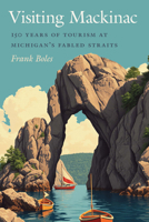Visiting Mackinac: 150 Years of Tourism at Michigan's Fabled Straits 1611865514 Book Cover