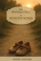 From Wounded Child to Protective Mother: A Memoir of Breaking Cycles and Finding Freedom B0F6XFDG7J Book Cover