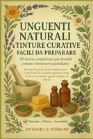 UNGUENTI NATURALI E TINTURE CURATIVE FACILI DA PREPARARE: 85 RICETTE COMPROVATE PER DISTURBI COMUNI E BENESSERE QUOTIDIANO (Italian Edition) B0FQNWLZ85 Book Cover