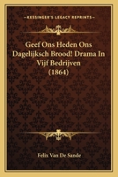 Geef Ons Heden Ons Dagelijksch Brood! Drama In Vijf Bedrijven 1246591634 Book Cover