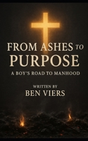 From ashes to purpose: A boy's road to manhood B0FFG3CFJB Book Cover