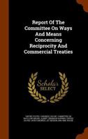 Report of the Committee on Ways and Means Concerning Reciprocity and Commercial Treaties 1174904445 Book Cover