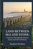 Land Between Sea and Stone: A Journey through the History, Food, and soul of Brittany B0HBNK4CZF Book Cover