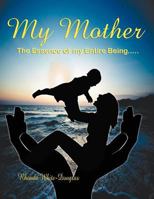 The Essence of My Entire Being.....My Mother 1468543733 Book Cover