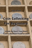 Coin Collecting For Beginners: Guide to Start Your Rare Coin Collection from Scratch 9959016226 Book Cover