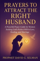 Prayers to Attract the Right Husband: A Powerful Prayer Guide for Women Seeking God’s Perfect Will in Love, Healing, and Marriage B0FTRDH6M8 Book Cover