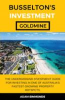 Busselton's Investment Goldmine : The Underground Investment Guide for Investing in One of Australia's Fastest Growing Property Hotspots... 169155989X Book Cover