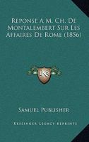 Reponse A M. Ch. De Montalembert Sur Les Affaires De Rome (1856) 1160236895 Book Cover