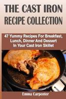 The Cast Iron Recipe Collection: 47 Yummy Recipes For Breakfast, Lunch, Dinner And Dessert In Your Cast Iron Skillet 1500305758 Book Cover