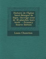 Histoire de l'Église Saint-Bénigne de Dijon. Ouvrage orné de 30 planches hors texte 101812408X Book Cover