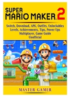 Super Mario Maker 2, Switch, Download, APK, Outfits, Unlockables, Levels, Achievements, Tips, Power Ups, Multiplayer, Game Guide Unofficial 0359974767 Book Cover