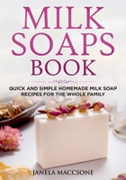 Milk Soaps Book: Quick and Simple Homemade Milk Soap Recipes for the Whole Family B0923ZZ38D Book Cover