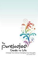 The Purejoojoo Guide to Life: Change Your Life by Changing Your Thoughts 1462066623 Book Cover