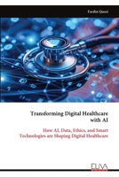 Transforming Digital Healthcare with AI: How AI, Data, Ethics, and Smart Technologies are Shaping Digital Healthcare 9999324967 Book Cover