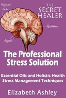 The Professional Stress Solution: Essential Oils, Aromatherapy and Holistic Healing Stress Management Techniques for The Professional Aromatherapist 1508637695 Book Cover