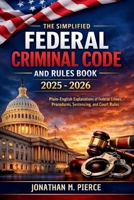 The Simplified Federal Criminal Code and Rules Book 2025 - 2026: A Plain-Language Reference to Core Federal Criminal Statutes, Procedures, and Rules B0GHXWN176 Book Cover