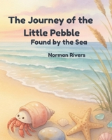 The Journey of the Little Pebble: Found by the Sea B0H6XWN9KZ Book Cover