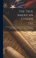 The True American Citizen: To Which Is Appened The Constitution Of The United States, With The Request Amendments And Civil Rights Bill 1020428147 Book Cover