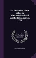 An Excursion to the Lakes in Westmoreland and Cumberland: With a Tour Through Part of the Northern Counties, in the Years 1773 and 1774 1377874001 Book Cover