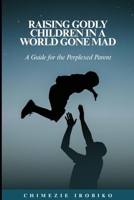 Raising Godly Children in a World Gone Mad: A Guide for the Perplexed Parent B0H2Z1K9QZ Book Cover