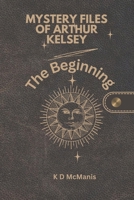 Mystery Files of Arthur Kelsey: The Beginning B0GFCT9FJC Book Cover
