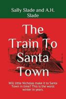 The Train To Santa Town: Will little Nicholas make it to Santa Town in time? This is the worst winter in years. 1521979928 Book Cover