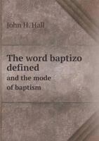 The Word Baptizo Defined: And The Mode Of Baptism Proved From The Scriptures 1178188906 Book Cover