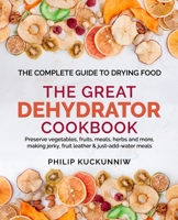 THE GREAT DEHYDRATOR COOKBOOK - Preserve vegetables, fruits, meats, herbs and more, making jerky, fruit leather & just-add-water meals: The Complete Guide to Drying Food B08DSYSTD2 Book Cover