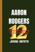 AARON RODGERS: The Quarterback's Journey, The Pinnacle Of Packer Pride B0CV65JK36 Book Cover