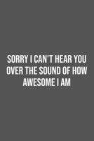 Sorry I Can't Hear You Over the Sound of How Awesome I Am.: Lined Notebook / Journal Gift, 100 Pages, 6x9, Soft Cover, Matte Finish 1670935418 Book Cover