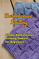 Basketweave Knitting: Simple Basketweave Knitting Pattern for Beginners: How to Basketweave Stitch in Knitting Book B08R8RZV52 Book Cover