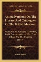 Animadversions On The Library And Catalogues Of The British Museum: A Reply To Mr. Panizzi's Statement, And A Correspondence With That Officer And The Trustees (1846) 1165304201 Book Cover