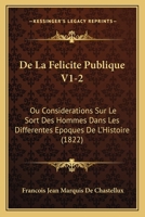 De La Felicite Publique V1-2: Ou Considerations Sur Le Sort Des Hommes Dans Les Differentes Epoques De L'Histoire (1822) 1166804690 Book Cover