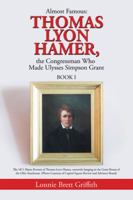 Almost Famous: Thomas Lyon Hamer, the Congressman Who Made Ulysses Simpson Grant: Book I 1546240799 Book Cover