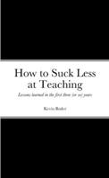 How to suck less at teaching: Lessons learned in the first three (or so) years 1312734043 Book Cover