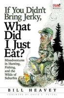 If You Didn't Bring Jerky, What Did I Just Eat: Misadventures in Hunting, Fishing, and the Wilds of Suburbia