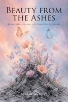 Beauty from the Ashes: Rising Above the Loss of a Loved One to Suicide B0H86C54D9 Book Cover