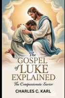 THE GOSPEL OF LUKE EXPLAINED: THE COMPASSIONATE SAVIOR B0FZMQDJ5W Book Cover