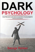 Dark Psychology: The Ultimate Guide to Learning the Art of Persuasion and Manipulation, Mind Control Techniques & Brainwashing. Discover the Art of Reading People and Influence Human Behavior 180334637X Book Cover