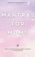 Mantras for Mums: Positive Affirmations and Mindful Moments for Motherhood B0CLRBCS1P Book Cover