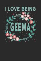 I Love Being Geema: Lovely Floral Design that Geema Will Love - Makes a wonderful Grandmother Gift. 1792612524 Book Cover