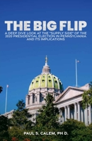 The Big Flip: A Deep Dive look at the "Supply Side" of the 2020 Presidential election in Pennsylvania and its Implications B0F59Z9K7D Book Cover